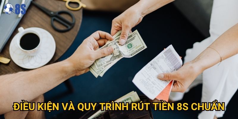Làm sao để rút tiền từ 8s một cách nhanh nhất? 1 Điều kiện và quy trình rút tiền 8s chuẩn