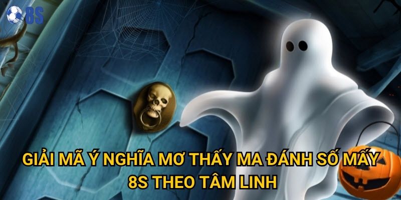 Tại sao mơ thấy ma đánh số mấy lại được nhiều người quan tâm tại 8s? 2 Giải mã ý nghĩa mơ thấy ma đánh số mấy 8s theo tâm linh