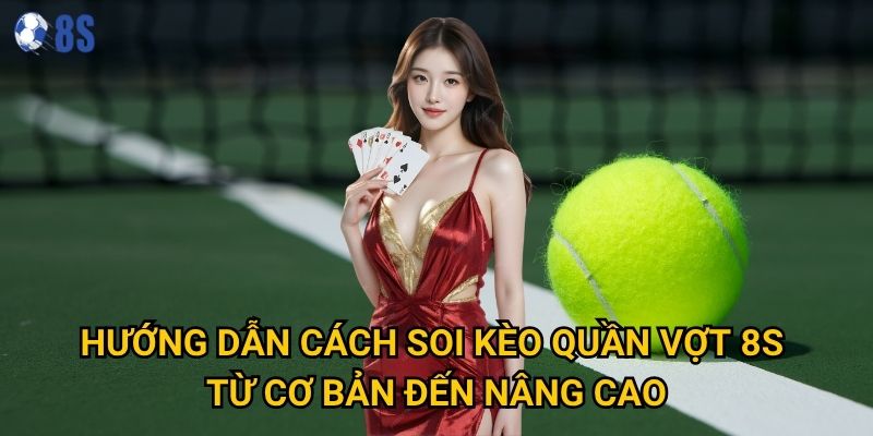 Bí quyết nào giúp cách soi kèo quần vợt tại 8s chính xác nhất? 2 Hướng dẫn cách soi kèo quần vợt 8s từ cơ bản đến nâng cao
