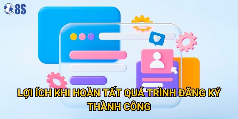 Quy trình đăng ký tại 8s có phức tạp như người chơi nghĩ? 2 Lợi ích khi hoàn tất quá trình đăng ký thành công