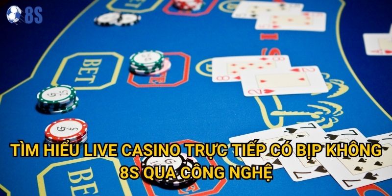 Câu hỏi live casino trực tiếp có bịp không tại 8s được giải đáp thế nào? 2 Tìm hiểu live casino trực tiếp có bịp không qua công nghệ